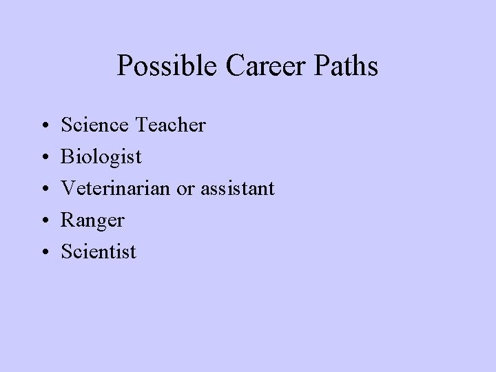 Possible Career Paths • • • Science Teacher Biologist Veterinarian or assistant Ranger Scientist Possible Career Paths • • • Science Teacher Biologist Veterinarian or assistant Ranger Scientist