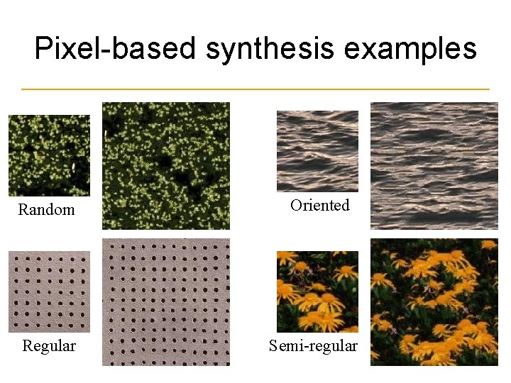 Pixel-based synthesis examples Random Regular Oriented Semi-regular 