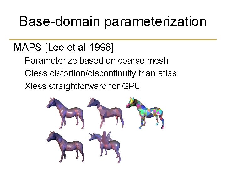 Base-domain parameterization MAPS [Lee et al 1998] Parameterize based on coarse mesh Оless distortion/discontinuity