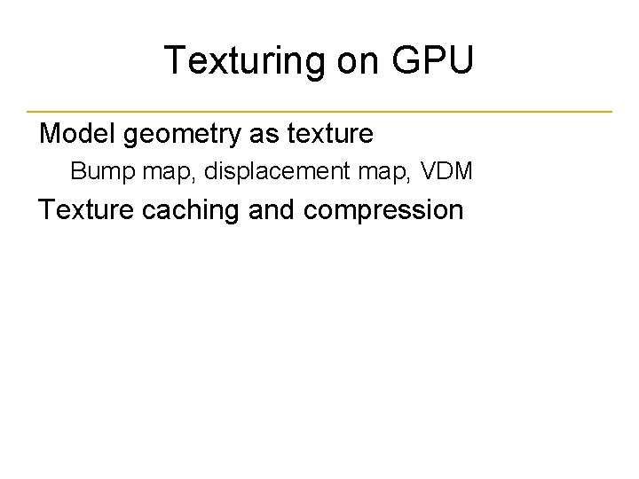 Texturing on GPU Model geometry as texture Bump map, displacement map, VDM Texture caching