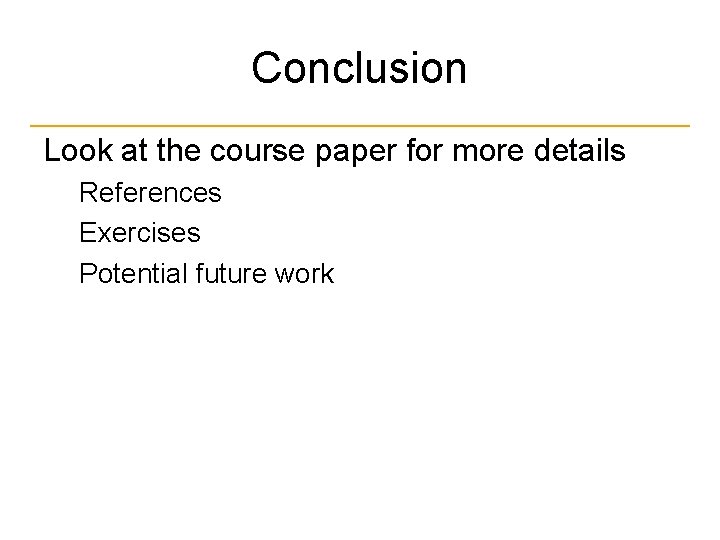 Conclusion Look at the course paper for more details References Exercises Potential future work