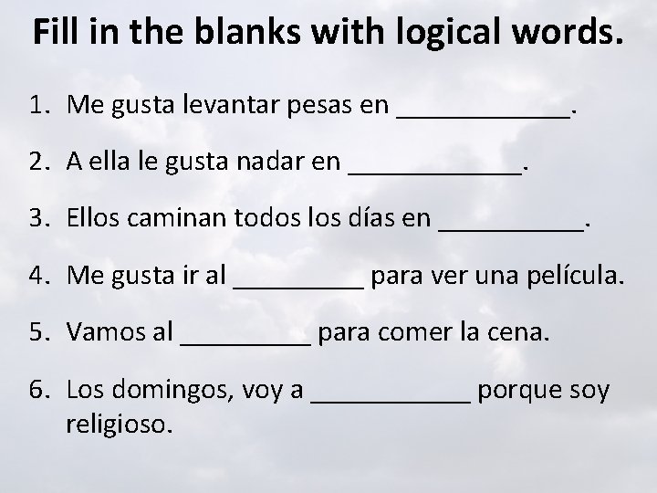 Fill in the blanks with logical words. 1. Me gusta levantar pesas en ______.