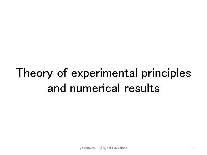 Theory of experimental principles and numerical results yoshimura　02/05/2013 @Milano 5 