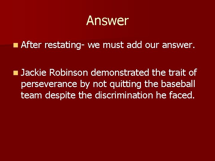 Answer n After restating- we must add our answer. n Jackie Robinson demonstrated the