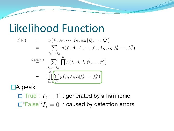 Likelihood Function �A peak �“True”: �“False”: : generated by a harmonic : caused by