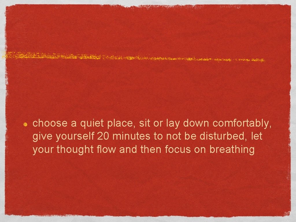 choose a quiet place, sit or lay down comfortably, give yourself 20 minutes to