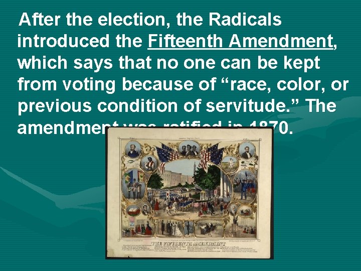 After the election, the Radicals introduced the Fifteenth Amendment, which says that no one