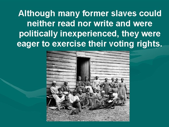 Although many former slaves could neither read nor write and were politically inexperienced, they