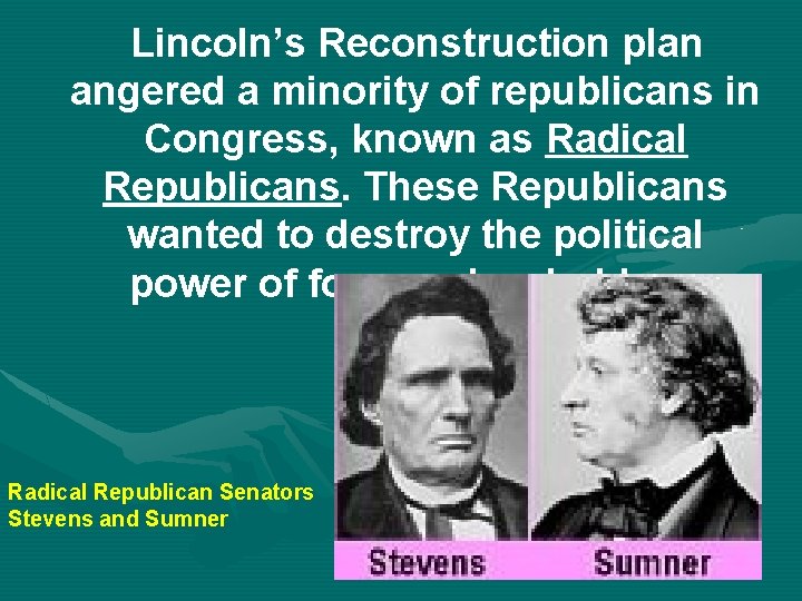 Lincoln’s Reconstruction plan angered a minority of republicans in Congress, known as Radical Republicans.