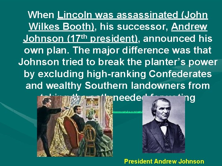 When Lincoln was assassinated (John Wilkes Booth), his successor, Andrew Johnson (17 th president),