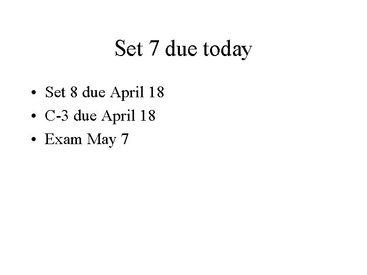 Set 7 due today • Set 8 due April 18 • C-3 due April