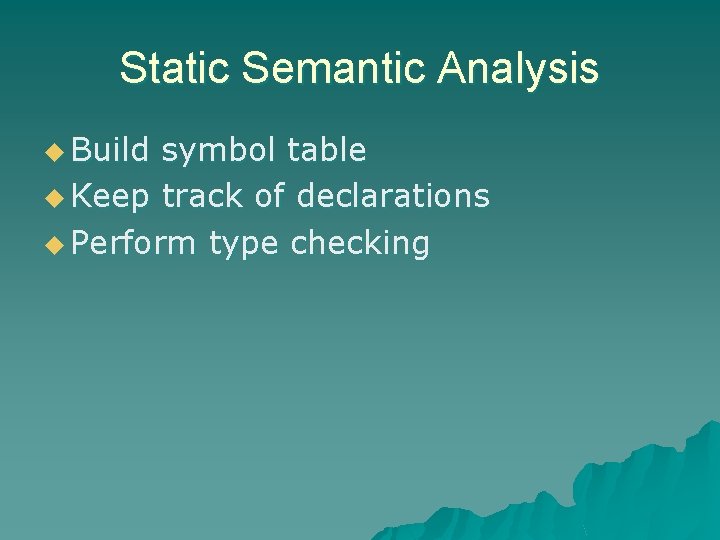 Static Semantic Analysis u Build symbol table u Keep track of declarations u Perform