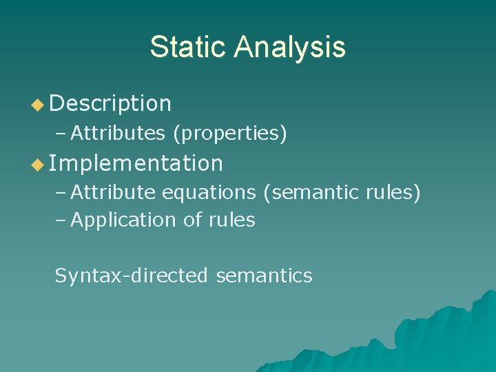 Static Analysis u Description – Attributes (properties) u Implementation – Attribute equations (semantic rules)