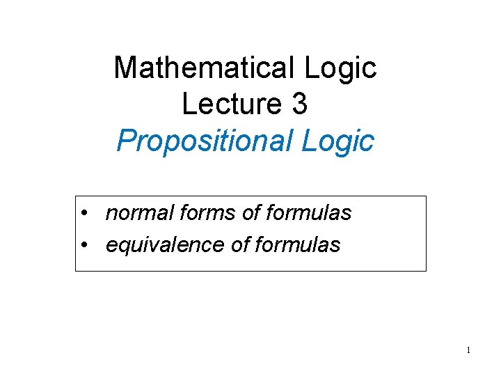 Mathematical Logic Lecture 3 Propositional Logic • normal forms of formulas • equivalence of