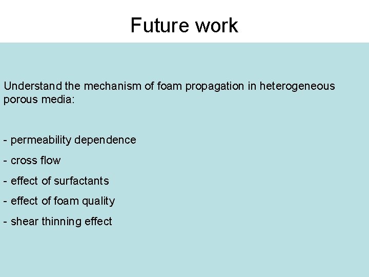 Future work Understand the mechanism of foam propagation in heterogeneous porous media: - permeability