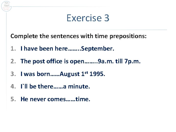 Exercise 3 Complete the sentences with time prepositions: 1. I have been here……. .