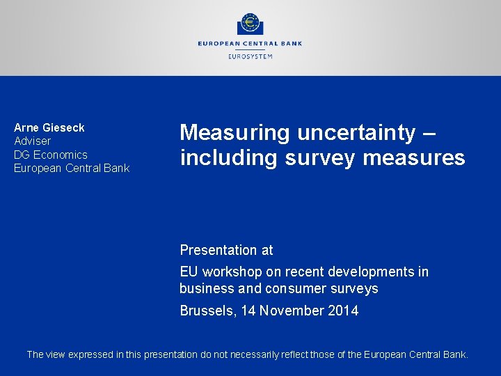 Arne Gieseck Adviser DG Economics European Central Bank Measuring uncertainty – including survey measures
