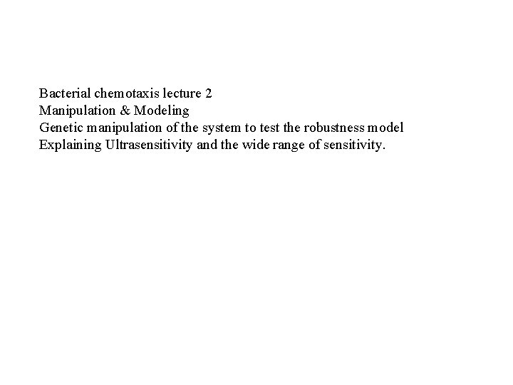 Bacterial chemotaxis lecture 2 Manipulation & Modeling Genetic manipulation of the system to test