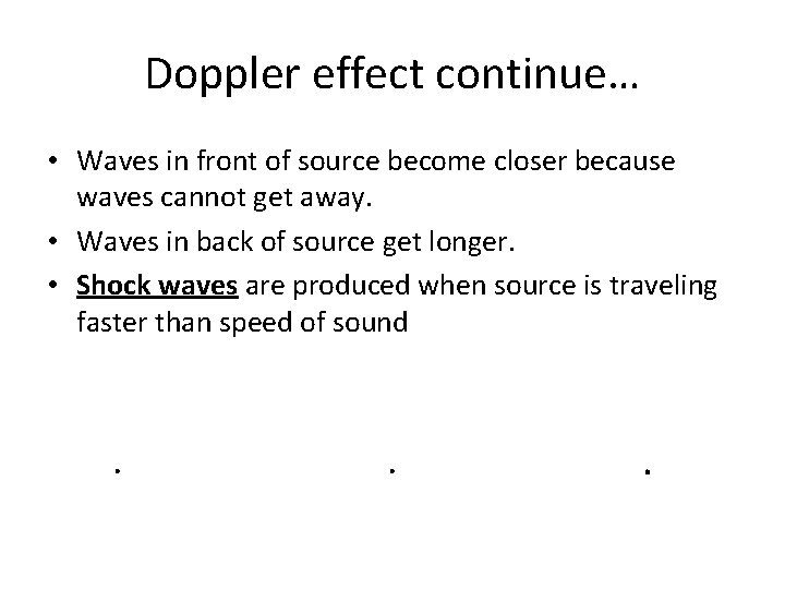 Doppler effect continue… • Waves in front of source become closer because waves cannot