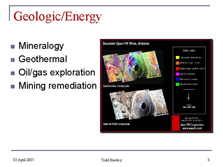 Geologic/Energy n n Mineralogy Geothermal Oil/gas exploration Mining remediation 03 April 2007 Todd Hawley