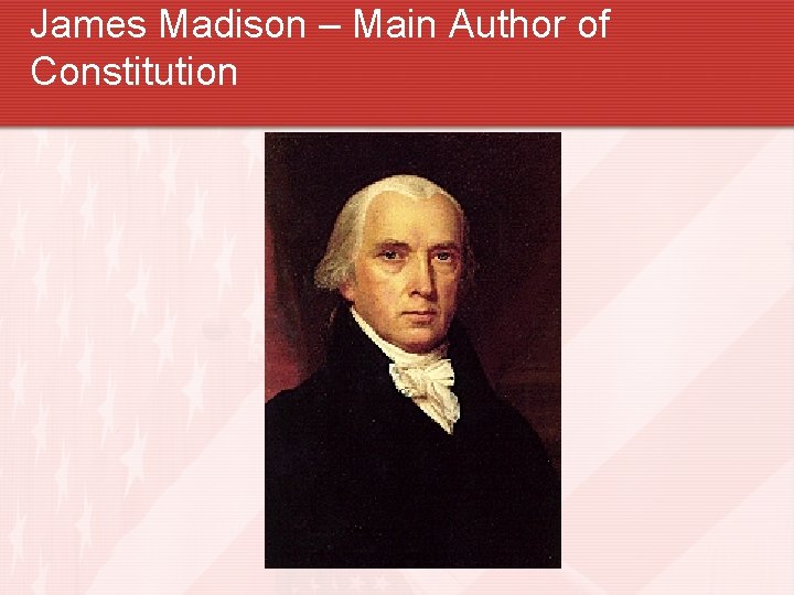 James Madison – Main Author of Constitution 