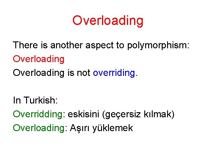 Overloading There is another aspect to polymorphism: Overloading is not overriding. In Turkish: Overridding: