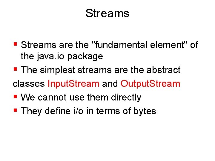 Streams § Streams are the "fundamental element" of the java. io package § The