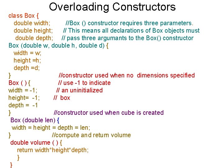 Overloading Constructors class Box { double width; //Box () constructor requires three parameters. double