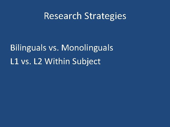 Research Strategies Bilinguals vs. Monolinguals L 1 vs. L 2 Within Subject 