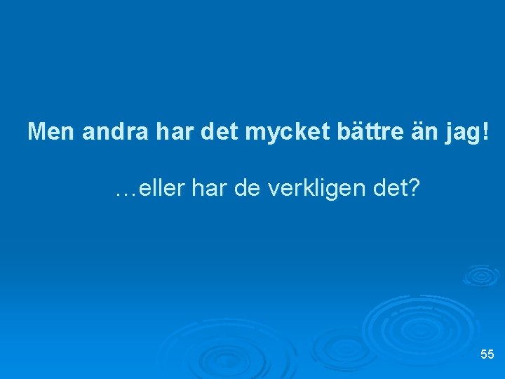 Men andra har det mycket bättre än jag! …eller har de verkligen det? 55