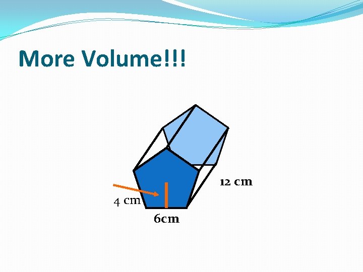 More Volume!!! 12 cm 4 cm 6 cm 