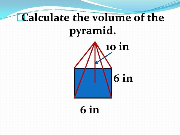 �Calculate the volume of the pyramid. 10 in 6 in 