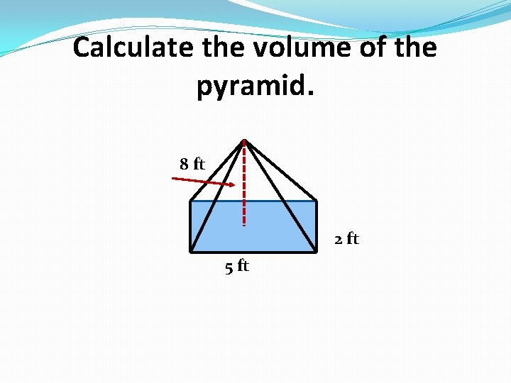 Calculate the volume of the pyramid. 8 ft 2 ft 5 ft 