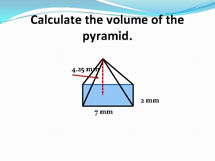 Calculate the volume of the pyramid. 4. 25 mm 2 mm 7 mm 