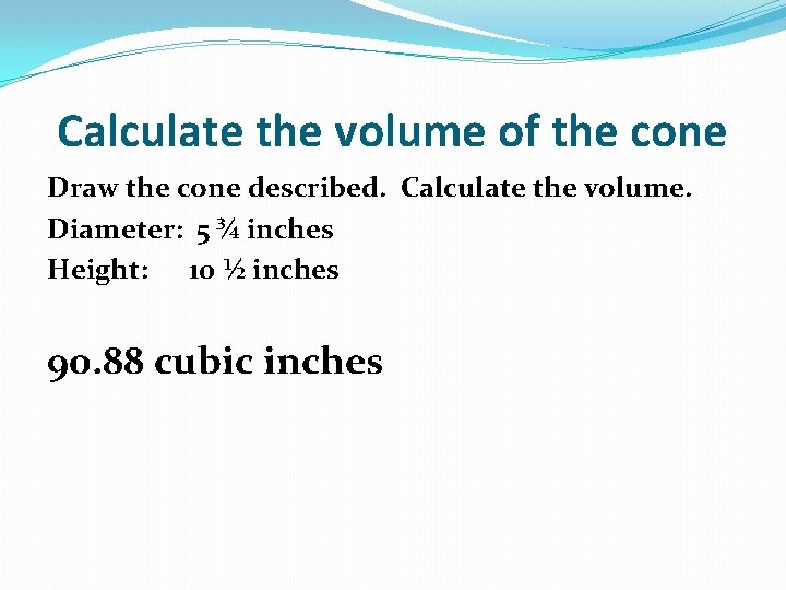 Calculate the volume of the cone Draw the cone described. Calculate the volume. Diameter: