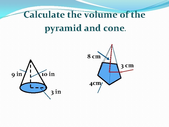 Calculate the volume of the pyramid and cone. 8 cm 3 cm 9 in