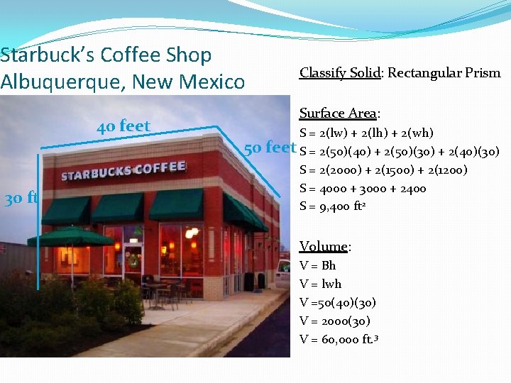 Starbuck’s Coffee Shop Albuquerque, New Mexico 40 feet 30 ft Classify Solid: Rectangular Prism