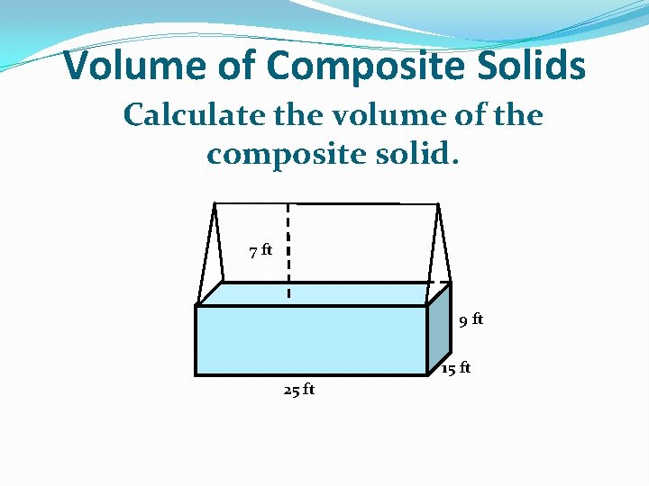 Volume of Composite Solids Calculate the volume of the composite solid. 7 ft 9