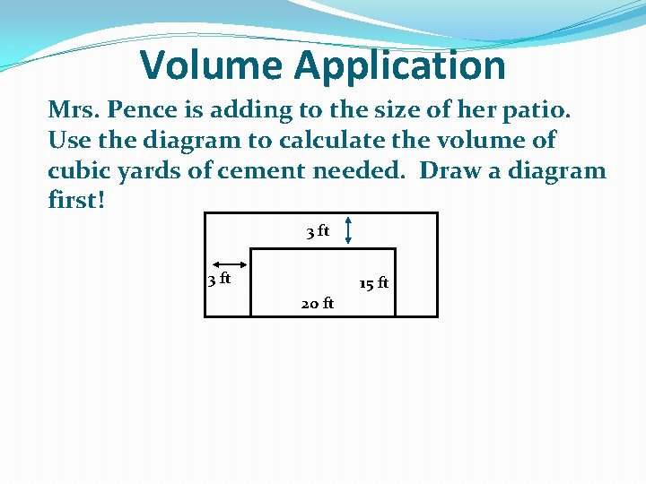 Volume Application Mrs. Pence is adding to the size of her patio. Use the