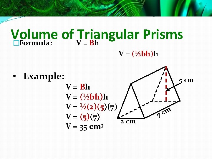 Volume of Triangular Prisms �Formula: V = Bh V = (½bh)h • Example: V