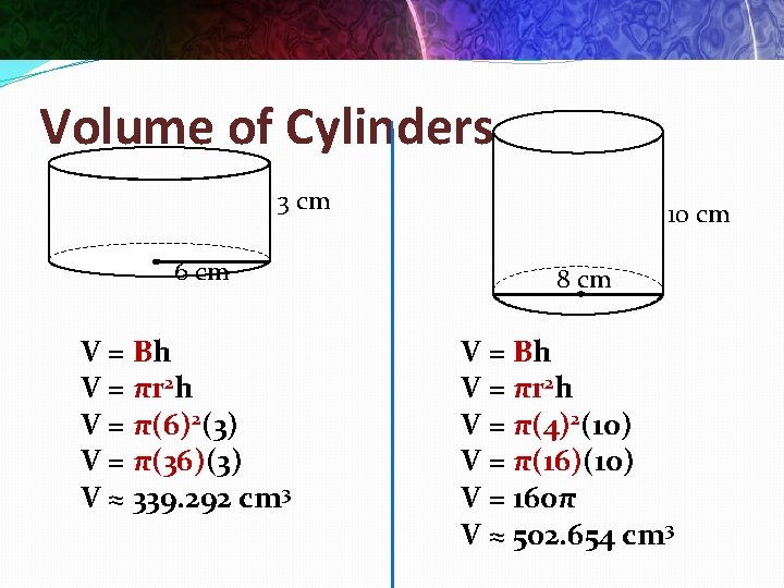 Volume of Cylinders 3 cm 6 cm V = Bh V = πr 2