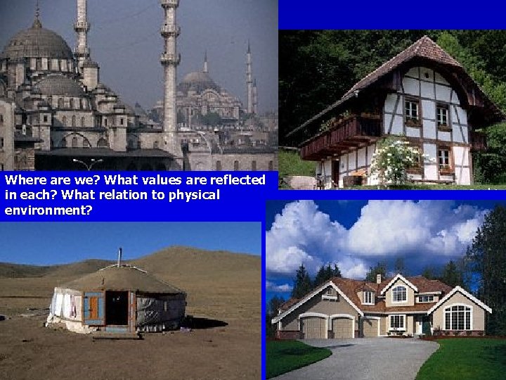 Where are we? What values are reflected in each? What relation to physical environment?