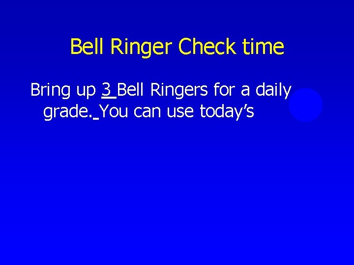 Bell Ringer Check time Bring up 3 Bell Ringers for a daily grade. You