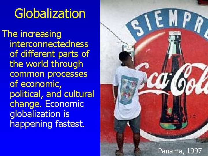 Globalization The increasing interconnectedness of different parts of the world through common processes of