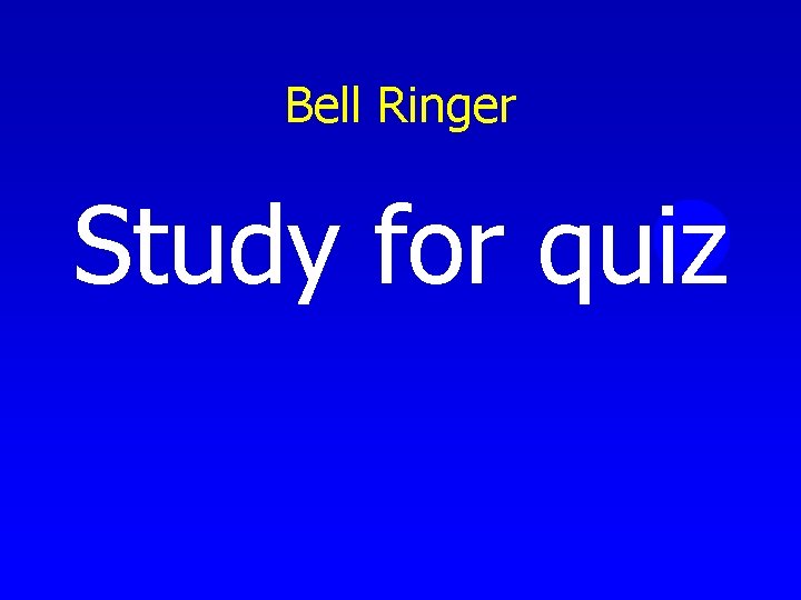 Bell Ringer Study for quiz 