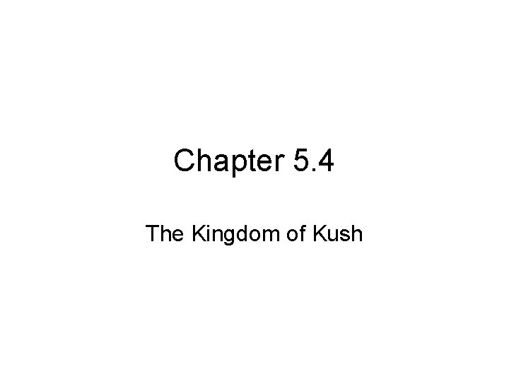 Chapter 5. 4 The Kingdom of Kush Chapter 5. 4 The Kingdom of Kush