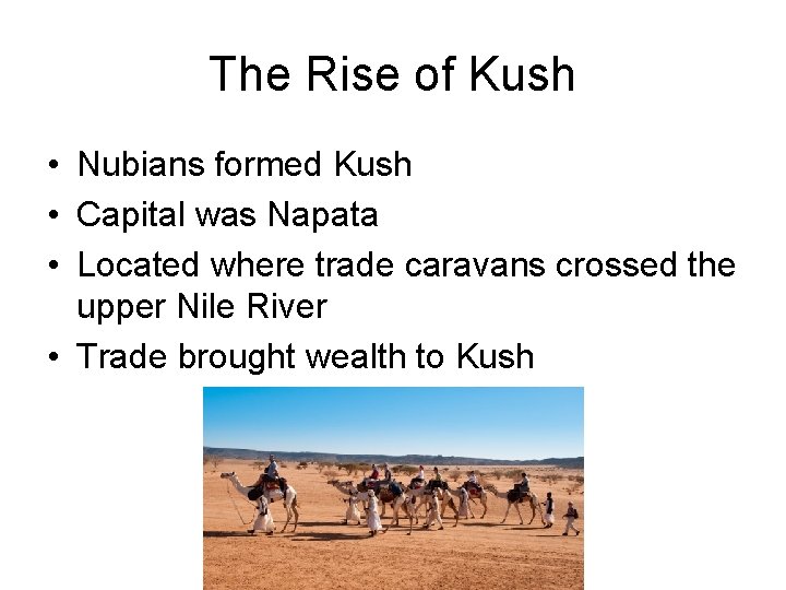 The Rise of Kush • Nubians formed Kush • Capital was Napata • Located The Rise of Kush • Nubians formed Kush • Capital was Napata • Located