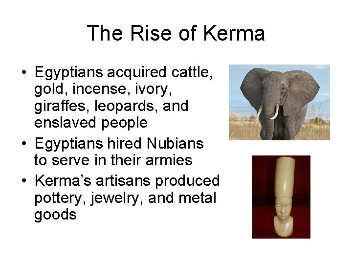 The Rise of Kerma • Egyptians acquired cattle, gold, incense, ivory, giraffes, leopards, and The Rise of Kerma • Egyptians acquired cattle, gold, incense, ivory, giraffes, leopards, and