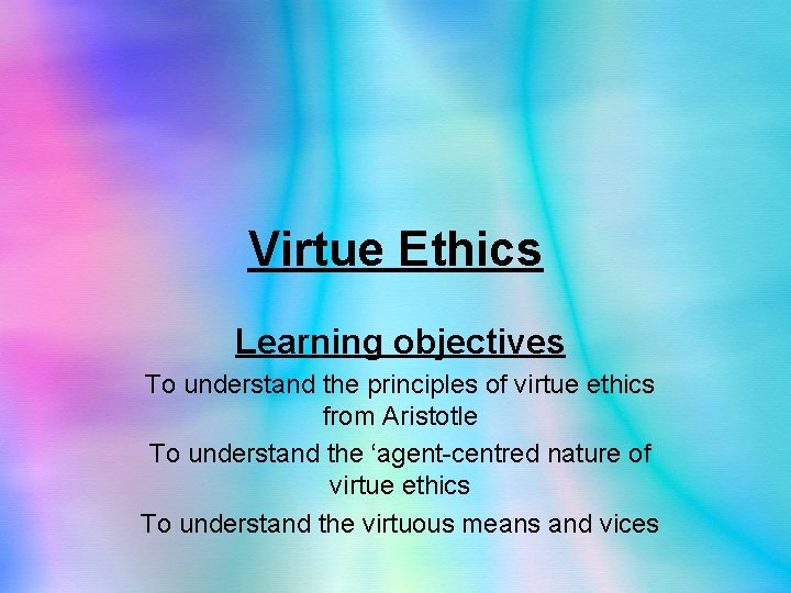 Virtue Ethics Learning objectives To understand the principles of virtue ethics from Aristotle To