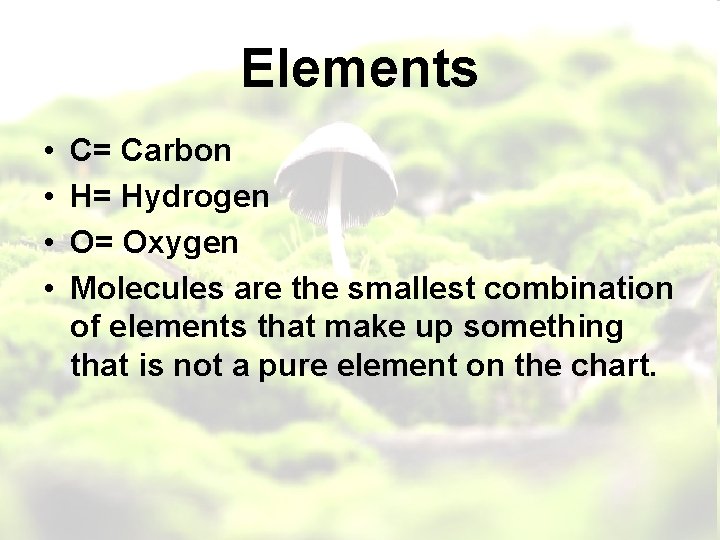 Elements • • C= Carbon H= Hydrogen O= Oxygen Molecules are the smallest combination